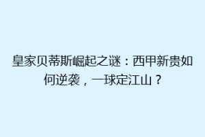 皇家贝蒂斯崛起之谜:西甲新贵如何逆袭,一球定江山?