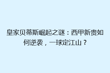 皇家贝蒂斯崛起之谜:西甲新贵如何逆袭,一球定江山?