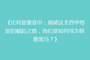 《比利亚雷亚尔：揭秘这支西甲劲旅的崛起之路，他们是如何成为联赛黑马？》