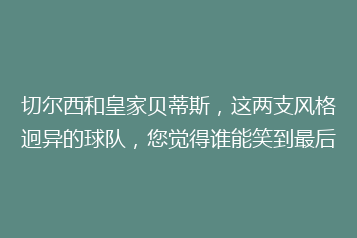 切尔西和皇家贝蒂斯,这两支风格迥异的球队,您觉得谁能笑到最后