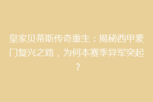 皇家贝蒂斯传奇重生:揭秘西甲豪门复兴之路,为何本赛季异军突起?