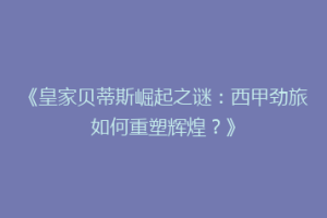 《皇家贝蒂斯崛起之谜：西甲劲旅如何重塑辉煌？》