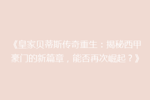 《皇家贝蒂斯传奇重生：揭秘西甲豪门的新篇章，能否再次崛起？》