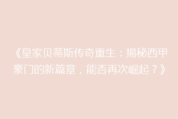 《皇家贝蒂斯传奇重生:揭秘西甲豪门的新篇章,能否再次崛起?》