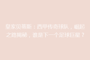 皇家贝蒂斯：西甲传奇球队，崛起之路揭秘，谁是下一个足球巨星？