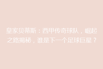 皇家贝蒂斯:西甲传奇球队,崛起之路揭秘,谁是下一个足球巨星?