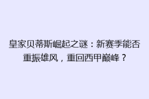 皇家贝蒂斯崛起之谜:新赛季能否重振雄风,重回西甲巅峰?
