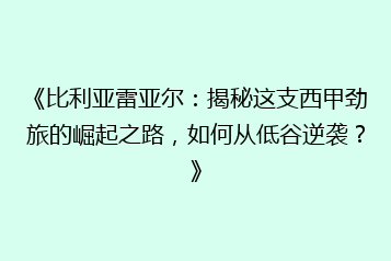 《比利亚雷亚尔:揭秘这支西甲劲旅的崛起之路,如何从低谷逆袭?》