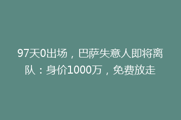 97天0出场,巴萨失意人即将离队:身价1000万,免费放走