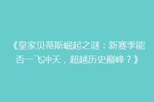 《皇家贝蒂斯崛起之谜:新赛季能否一飞冲天,超越历史巅峰?》
