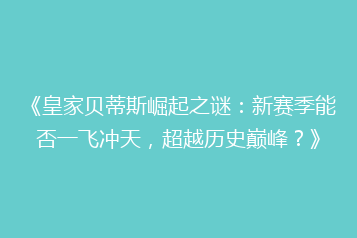 《皇家贝蒂斯崛起之谜:新赛季能否一飞冲天,超越历史巅峰?》