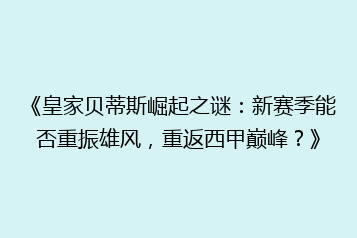 《皇家贝蒂斯崛起之谜:新赛季能否重振雄风,重返西甲巅峰?》