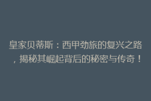 皇家贝蒂斯：西甲劲旅的复兴之路，揭秘其崛起背后的秘密与传奇！