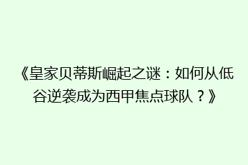 《皇家贝蒂斯崛起之谜:如何从低谷逆袭成为西甲焦点球队?》