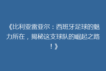 《比利亚雷亚尔:西班牙足球的魅力所在,揭秘这支球队的崛起之路!》