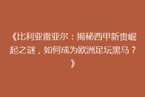 《比利亚雷亚尔：揭秘西甲新贵崛起之谜，如何成为欧洲足坛黑马？》