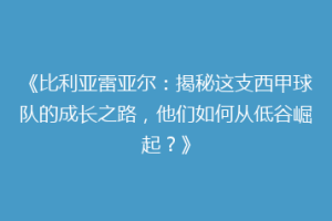 《比利亚雷亚尔:揭秘这支西甲球队的成长之路,他们如何从低谷崛起?》