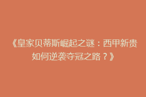 《皇家贝蒂斯崛起之谜:西甲新贵如何逆袭夺冠之路?》
