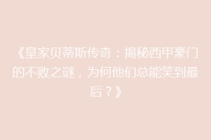 《皇家贝蒂斯传奇：揭秘西甲豪门的不败之谜，为何他们总能笑到最后？》