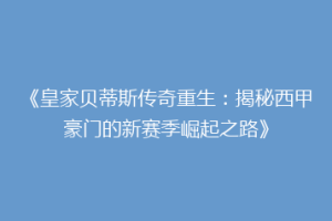 《皇家贝蒂斯传奇重生:揭秘西甲豪门的新赛季崛起之路》