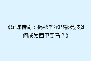 《足球传奇:揭秘毕尔巴鄂竞技如何成为西甲黑马?》