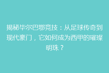 揭秘毕尔巴鄂竞技：从足球传奇到现代豪门，它如何成为西甲的璀璨明珠？