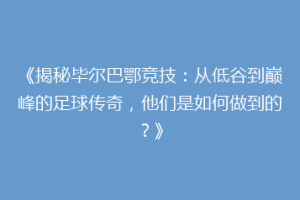 《揭秘毕尔巴鄂竞技：从低谷到巅峰的足球传奇，他们是如何做到的？》