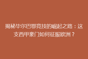 揭秘毕尔巴鄂竞技的崛起之路：这支西甲豪门如何征服欧洲？