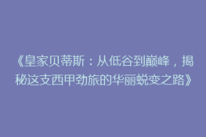 《皇家贝蒂斯：从低谷到巅峰，揭秘这支西甲劲旅的华丽蜕变之路》