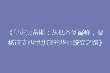 《皇家贝蒂斯：从低谷到巅峰，揭秘这支西甲劲旅的华丽蜕变之路》