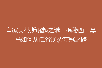 皇家贝蒂斯崛起之谜:揭秘西甲黑马如何从低谷逆袭夺冠之路