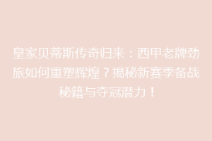 皇家贝蒂斯传奇归来：西甲老牌劲旅如何重塑辉煌？揭秘新赛季备战秘籍与夺冠潜力！