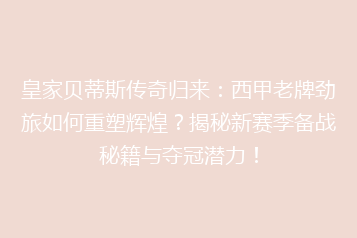 皇家贝蒂斯传奇归来:西甲老牌劲旅如何重塑辉煌?揭秘新赛季备战秘籍与夺冠潜力!