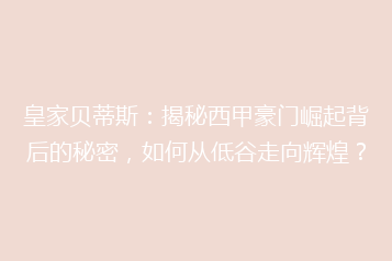 皇家贝蒂斯：揭秘西甲豪门崛起背后的秘密，如何从低谷走向辉煌？