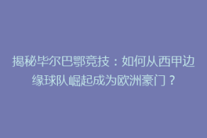 揭秘毕尔巴鄂竞技：如何从西甲边缘球队崛起成为欧洲豪门？