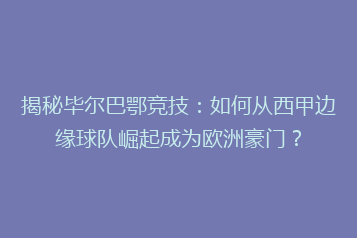 揭秘毕尔巴鄂竞技:如何从西甲边缘球队崛起成为欧洲豪门?