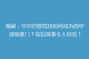 揭秘：毕尔巴鄂竞技如何成为西甲顶级豪门？背后故事令人惊叹！