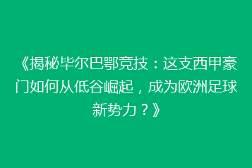 《揭秘毕尔巴鄂竞技:这支西甲豪门如何从低谷崛起,成为欧洲足球新势力?》