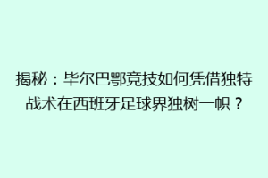 揭秘：毕尔巴鄂竞技如何凭借独特战术在西班牙足球界独树一帜？