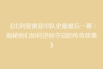 《比利亚雷亚尔队史最难忘一幕:揭秘他们如何逆转夺冠的传奇故事》
