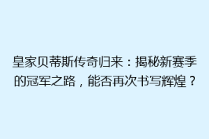 皇家贝蒂斯传奇归来：揭秘新赛季的冠军之路，能否再次书写辉煌？
