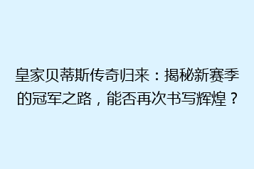 皇家贝蒂斯传奇归来:揭秘新赛季的冠军之路,能否再次书写辉煌?