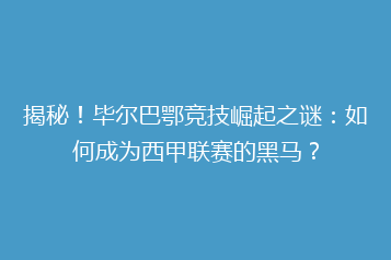 揭秘!毕尔巴鄂竞技崛起之谜:如何成为西甲联赛的黑马?