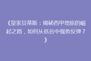 《皇家贝蒂斯：揭秘西甲劲旅的崛起之路，如何从低谷中强势反弹？》