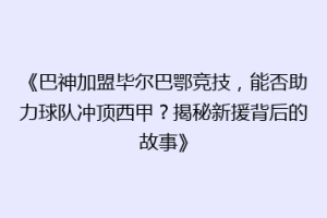 《巴神加盟毕尔巴鄂竞技，能否助力球队冲顶西甲？揭秘新援背后的故事》