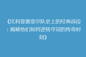 《比利亚雷亚尔队史上的经典战役：揭秘他们如何逆转夺冠的传奇时刻》