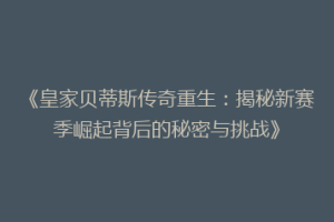 《皇家贝蒂斯传奇重生：揭秘新赛季崛起背后的秘密与挑战》