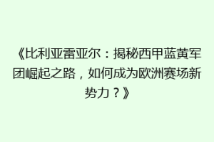 《比利亚雷亚尔：揭秘西甲蓝黄军团崛起之路，如何成为欧洲赛场新势力？》