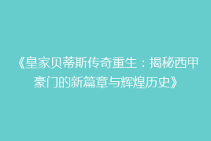 《皇家贝蒂斯传奇重生：揭秘西甲豪门的新篇章与辉煌历史》