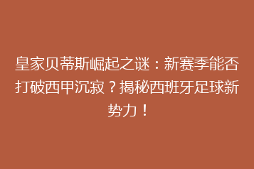 皇家贝蒂斯崛起之谜:新赛季能否打破西甲沉寂?揭秘西班牙足球新势力!
